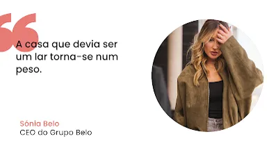 Imagem com fundo branco apresentando uma citação à esquerda e um retrato à direita. Do lado esquerdo, sob um grande símbolo de aspas cor-de-rosa, lê-se o texto em letras pretas: "A casa que devia ser um lar torna-se num peso." Logo abaixo, surge o nome "Sónia Belo" em cor-de-rosa e o cargo "CEO do Grupo Belo" em preto. Do lado direito, uma moldura circular mostra o retrato de uma mulher loira com uma mão no cabelo, vestida com um casaco de camurça verde-oliva e blusa preta, num ambiente exterior desfocado.